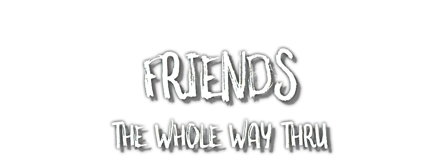 Friends The Whole Way Thru